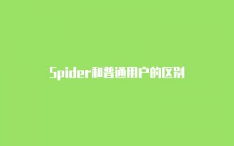 Spider和普通用户的区别?搜索引擎蜘蛛和用户有什么区别?