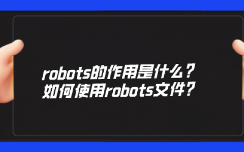 网站robots文件常见问题：robots的作用是什么?如何使用robots文件